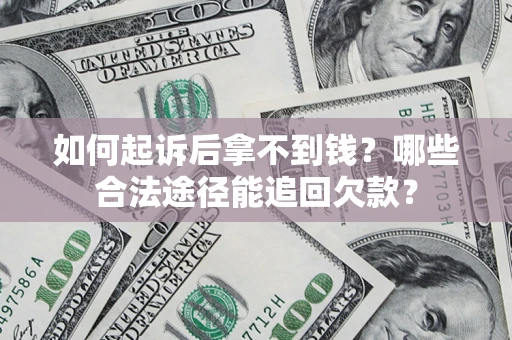 济南如何起诉后拿不到钱？哪些合法途径能追回欠款？