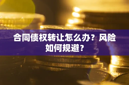 济南合同债权转让怎么办？风险如何规避？