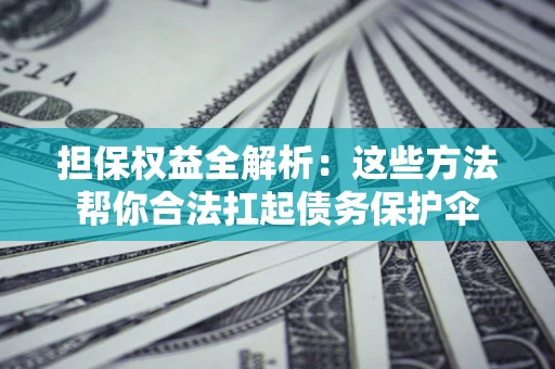 济南担保权益全解析：这些方法帮你合法扛起债务保护伞