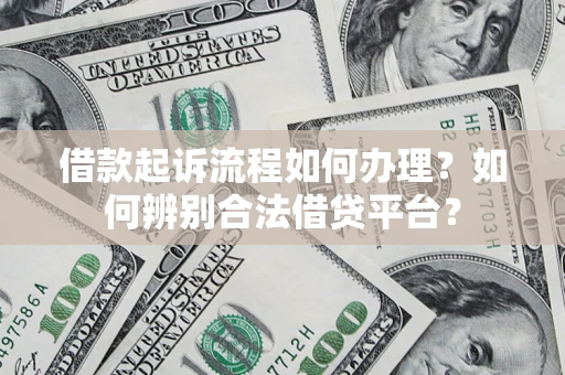 济南借款起诉流程如何办理？如何辨别合法借贷平台？