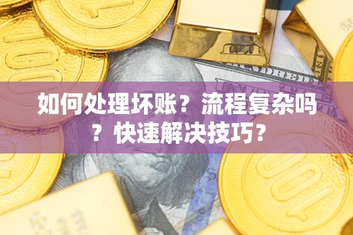 济南如何处理坏账？流程复杂吗？快速解决技巧？