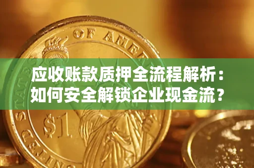 济南应收账款质押全流程解析：如何安全解锁企业现金流？
