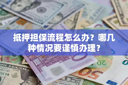 济南抵押担保流程怎么办？哪几种情况要谨慎办理？