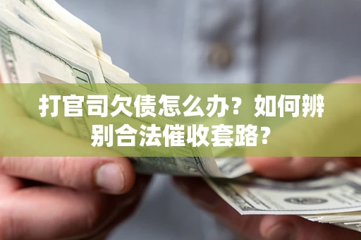 济南打官司欠债怎么办？如何辨别合法催收套路？