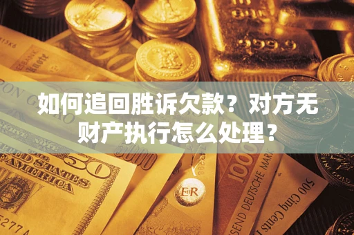 济南如何追回胜诉欠款？对方无财产执行怎么处理？