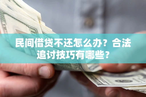 济南民间借贷不还怎么办？合法追讨技巧有哪些？