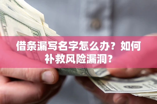 济南借条漏写名字怎么办？如何补救风险漏洞？