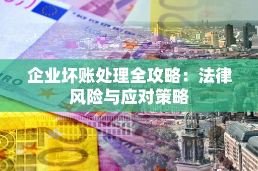 济南企业坏账处理全攻略：法律风险与应对策略