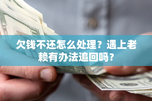 济南欠钱不还怎么处理？遇上老赖有办法追回吗？
