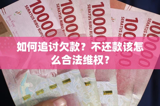 济南如何追讨欠款？不还款该怎么合法维权？