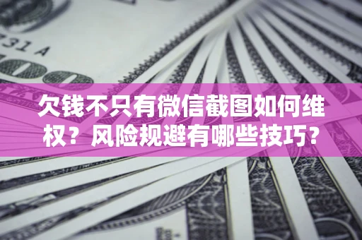 济南欠钱不只有微信截图如何维权？风险规避有哪些技巧？