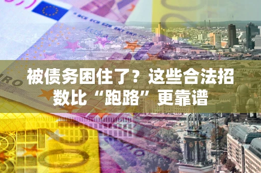 济南被债务困住了？这些合法招数比“跑路”更靠谱