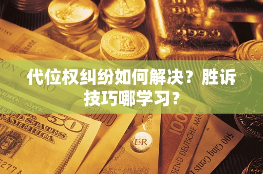 济南代位权纠纷如何解决？胜诉技巧哪学习？