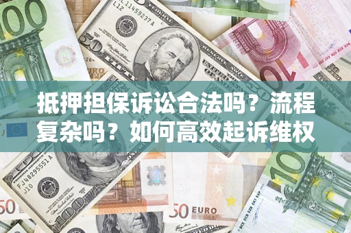 济南抵押担保诉讼合法吗？流程复杂吗？如何高效起诉维权？