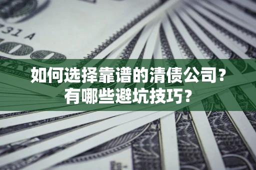 济南如何选择靠谱的清债公司？有哪些避坑技巧？