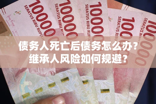 济南债务人死亡后债务怎么办？继承人风险如何规避？