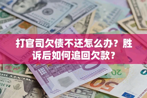 济南打官司欠债不还怎么办？胜诉后如何追回欠款？