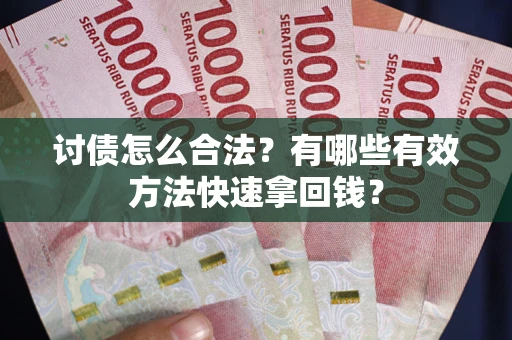 济南讨债怎么合法？有哪些有效方法快速拿回钱？