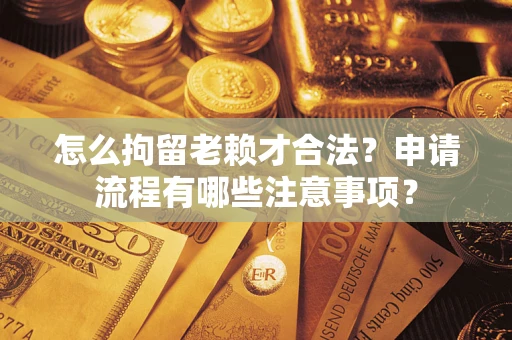 济南怎么拘留老赖才合法？申请流程有哪些注意事项？