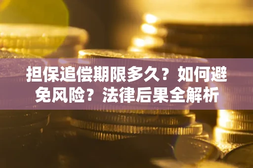 济南担保追偿期限多久？如何避免风险？法律后果全解析