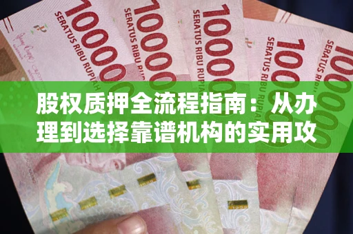 济南股权质押全流程指南：从办理到选择靠谱机构的实用攻略