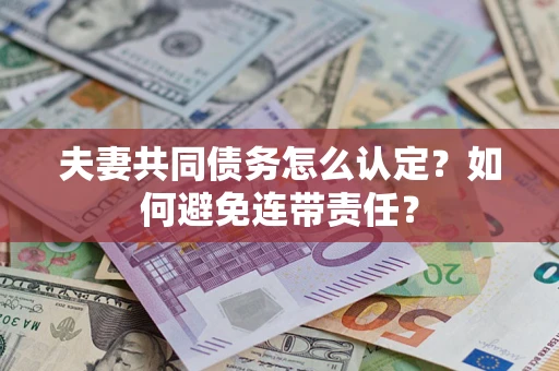 济南夫妻共同债务怎么认定？如何避免连带责任？