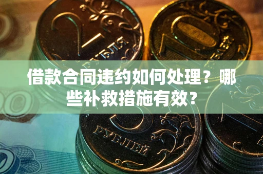 济南借款合同违约如何处理？哪些补救措施有效？