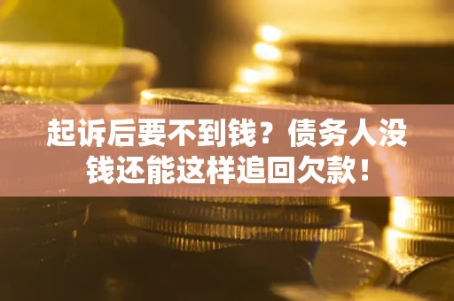 济南起诉后要不到钱？债务人没钱还能这样追回欠款！