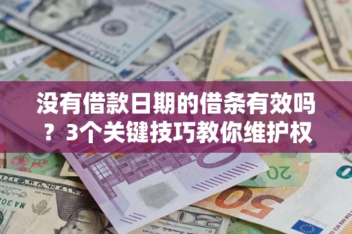 济南没有借款日期的借条有效吗？3个关键技巧教你维护权益
