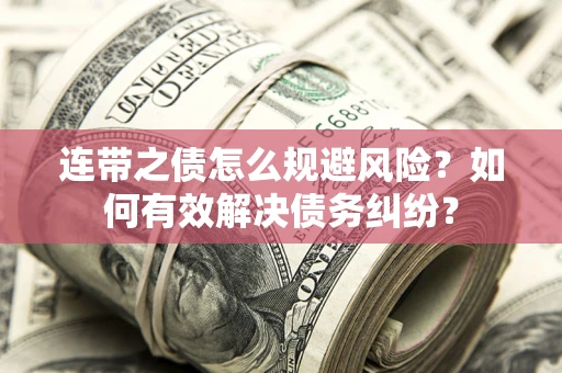 济南连带之债怎么规避风险？如何有效解决债务纠纷？