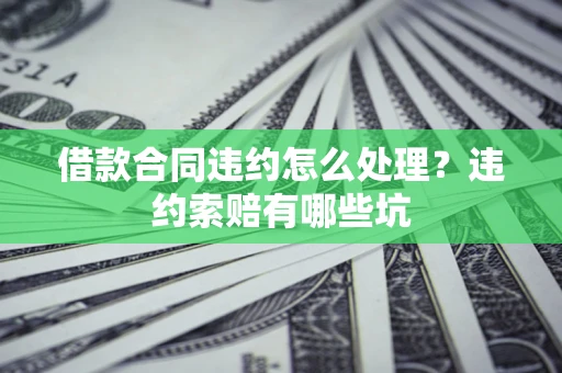 济南借款合同违约怎么处理？违约索赔有哪些坑