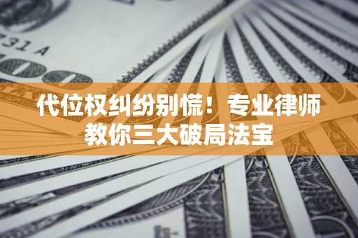 济南代位权纠纷别慌！专业律师教你三大破局法宝