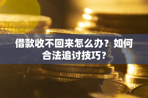 济南借款收不回来怎么办？如何合法追讨技巧？