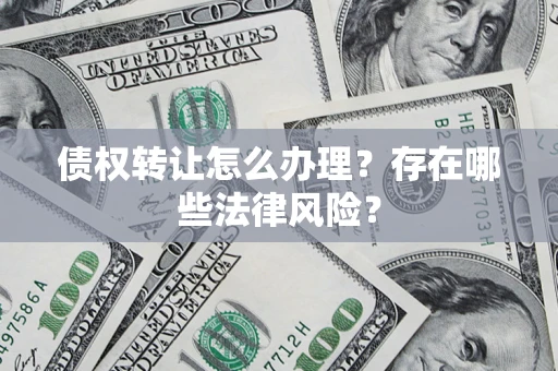 济南债权转让怎么办理？存在哪些法律风险？