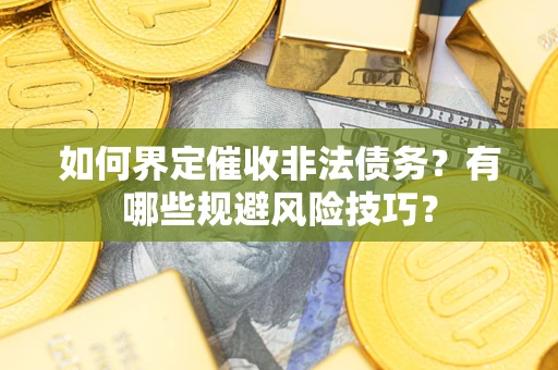 济南如何界定催收非法债务？有哪些规避风险技巧？