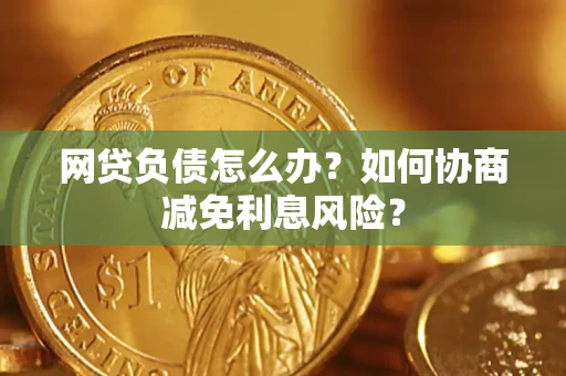 济南网贷负债怎么办？如何协商减免利息风险？