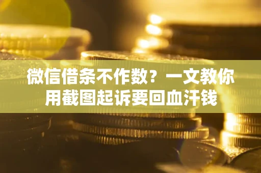 济南微信借条不作数？一文教你用截图起诉要回血汗钱