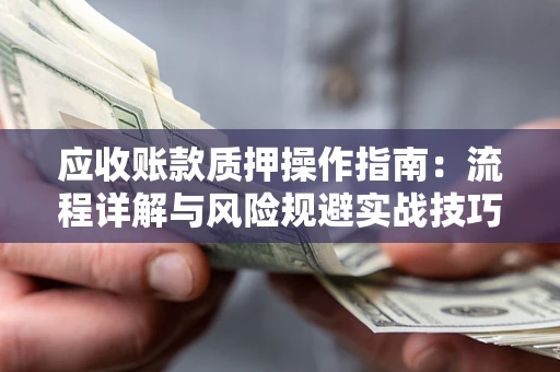 济南应收账款质押操作指南：流程详解与风险规避实战技巧