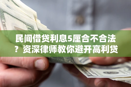 济南民间借贷利息5厘合不合法？资深律师教你避开高利贷陷阱