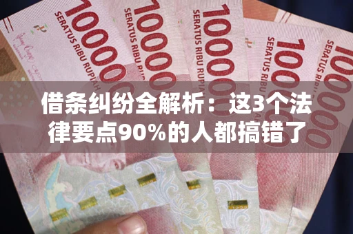 济南借条纠纷全解析：这3个法律要点90%的人都搞错了