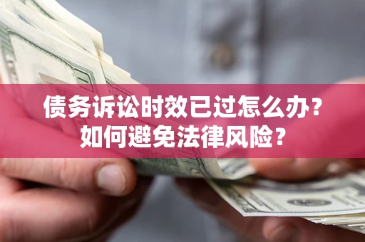 济南债务诉讼时效已过怎么办？如何避免法律风险？