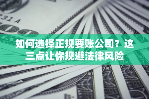 济南如何选择正规要账公司？这三点让你规避法律风险