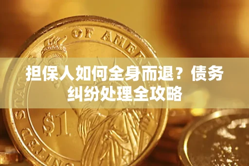 济南担保人如何全身而退？债务纠纷处理全攻略