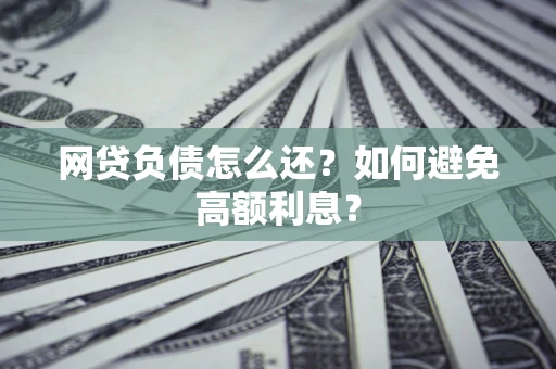 济南网贷负债怎么还？如何避免高额利息？