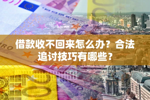 济南借款收不回来怎么办？合法追讨技巧有哪些？