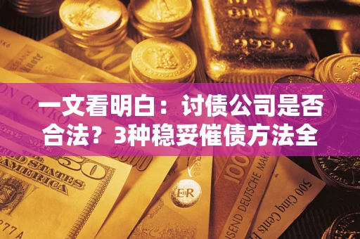 济南一文看明白：讨债公司是否合法？3种稳妥催债方法全解析