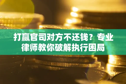 济南打赢官司对方不还钱？专业律师教你破解执行困局