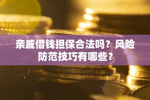 济南亲戚借钱担保合法吗？风险防范技巧有哪些？
