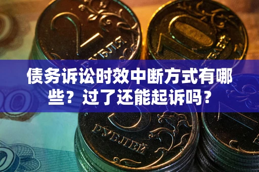 济南债务诉讼时效中断方式有哪些？过了还能起诉吗？
