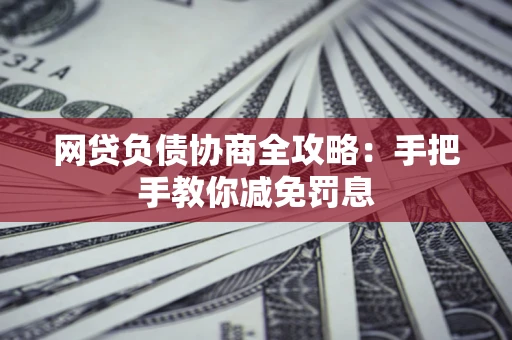 济南网贷负债协商全攻略：手把手教你减免罚息